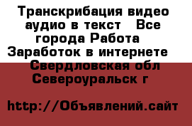 Транскрибация видео/аудио в текст - Все города Работа » Заработок в интернете   . Свердловская обл.,Североуральск г.